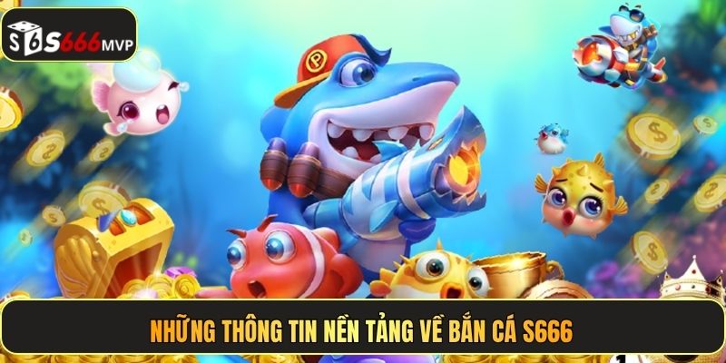Những thông tin nền tảng về bắn cá S666
